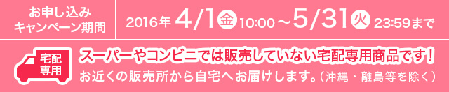 お申込みキャンペーン期間 2016年 4/1 10:00 ～ 5/31 23:59まで スーパーやコンビニでは販売していない宅配専用商品です！お近くの販売所から自宅へお届けします。(沖縄・離島を除く)(沖縄・離島を除く)