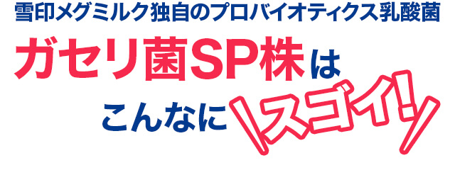 雪印メグミルク独自のプロバイオティクス乳酸菌 ガセリ菌SP株はこんなにスゴイ！