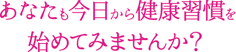 あなたも今日から健康習慣を始めてみませんか？