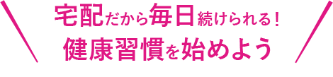 宅配だから毎日続けられる！健康習慣を始めよう