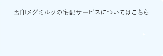 雪印メグミルクの宅配サービスについてはこちら