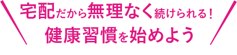 宅配だから無理なく続けられる！健康習慣を始めよう