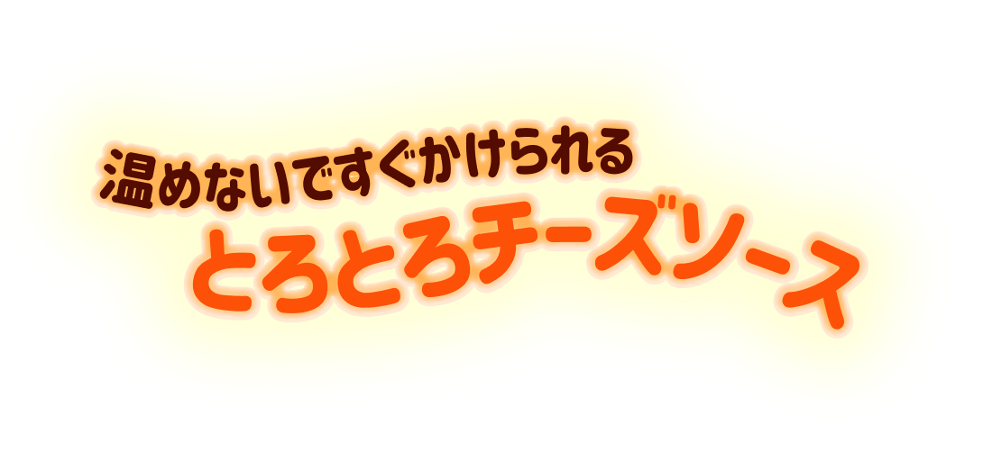 温めないですぐかけられるとろとろチーズソース