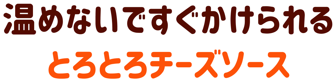 温めないですぐかけられる とろとろチーズソース