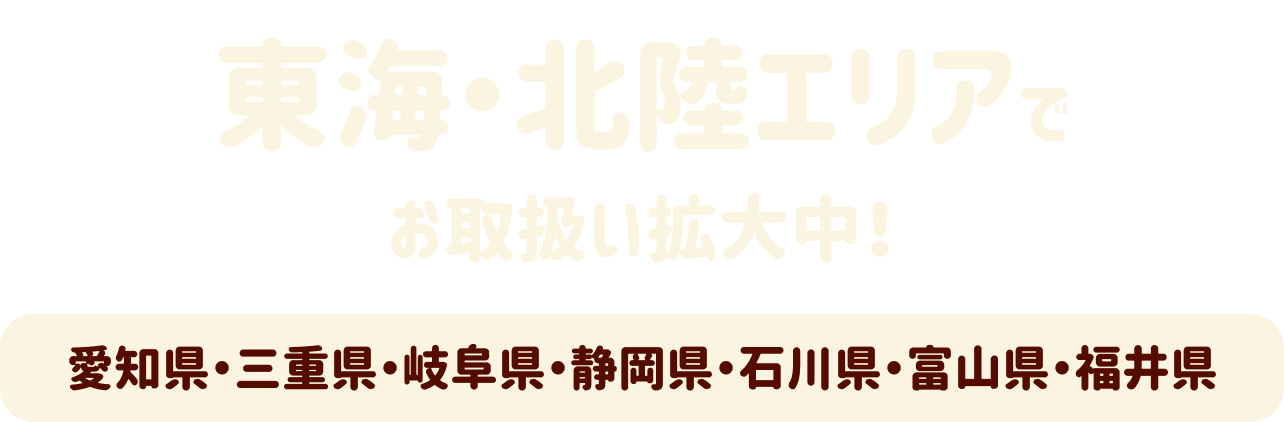 東海・北陸エリアでお取扱い拡大中！愛知県・三重県・岐阜県・静岡県・石川県・富山県・福井県