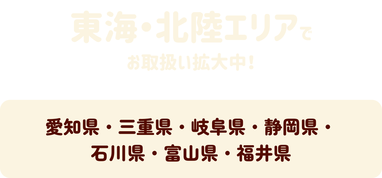 東海・北陸エリアでお取扱い拡大中！愛知県・三重県・岐阜県・静岡県・石川県・富山県・福井県