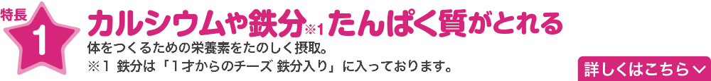 特長1　カルシウムや鉄分たんぱく質がとれる